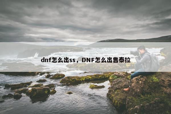 dnf怎么出ss，DNF怎么出售泰拉