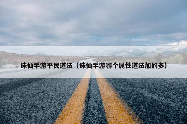 诛仙手游平民道法（诛仙手游哪个属性道法加的多）