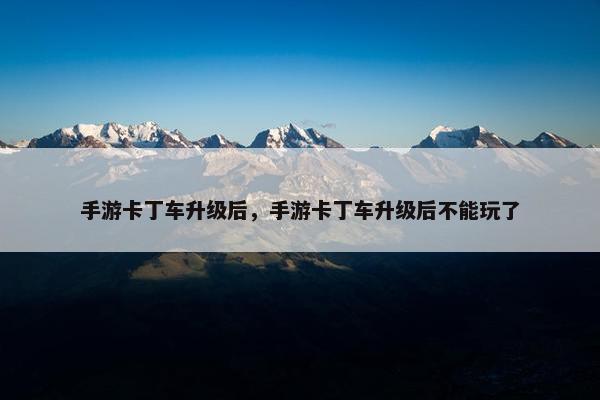 手游卡丁车升级后，手游卡丁车升级后不能玩了