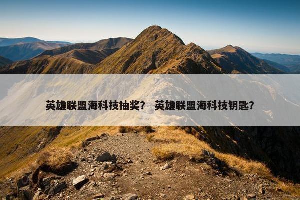 英雄联盟海科技抽奖？ 英雄联盟海科技钥匙？