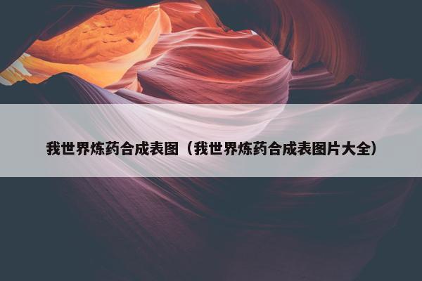 我世界炼药合成表图（我世界炼药合成表图片大全）