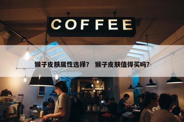 猴子皮肤属性选择？ 猴子皮肤值得买吗？