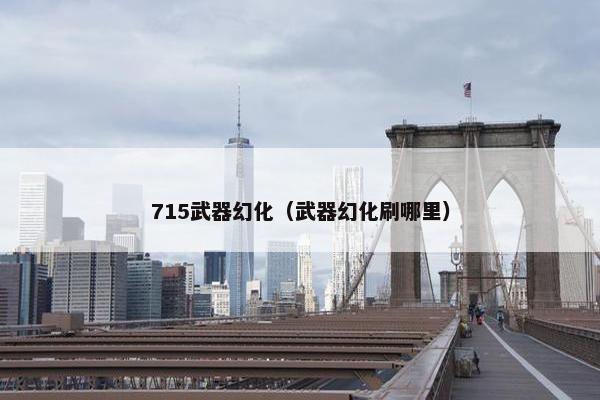 715武器幻化（武器幻化刷哪里）