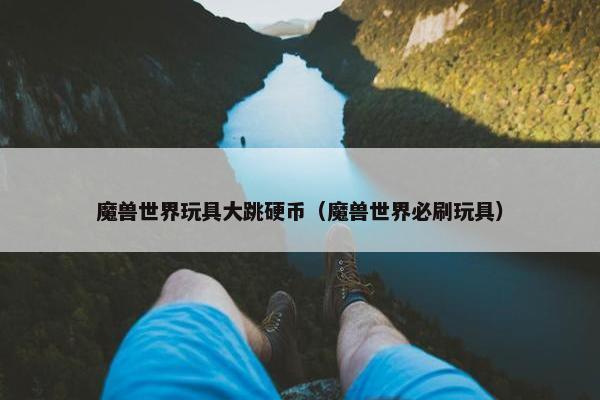 魔兽世界玩具大跳硬币（魔兽世界必刷玩具）