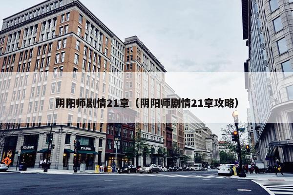 阴阳师剧情21章（阴阳师剧情21章攻略）