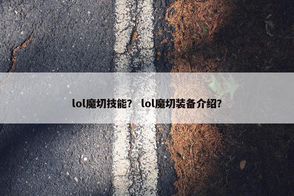 lol魔切技能？ lol魔切装备介绍？