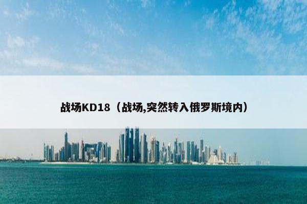 战场KD18（战场,突然转入俄罗斯境内）