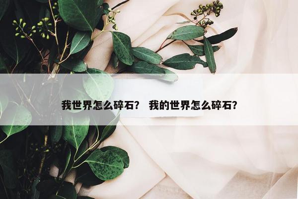 我世界怎么碎石？ 我的世界怎么碎石？