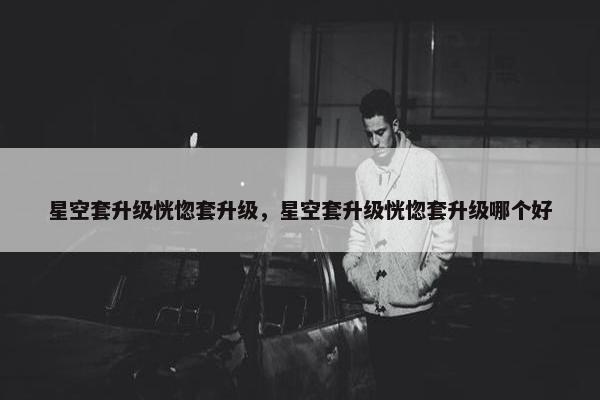 星空套升级恍惚套升级，星空套升级恍惚套升级哪个好