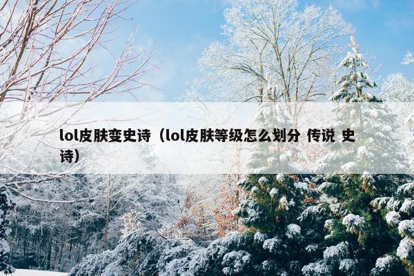lol皮肤变史诗（lol皮肤等级怎么划分 传说 史诗）