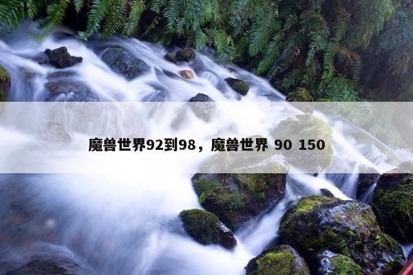 魔兽世界92到98，魔兽世界 90 150