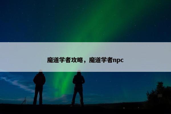 魔道学者攻略，魔道学者npc