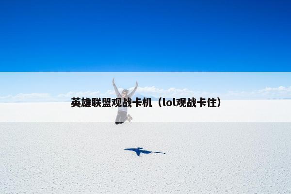 英雄联盟观战卡机（lol观战卡住）