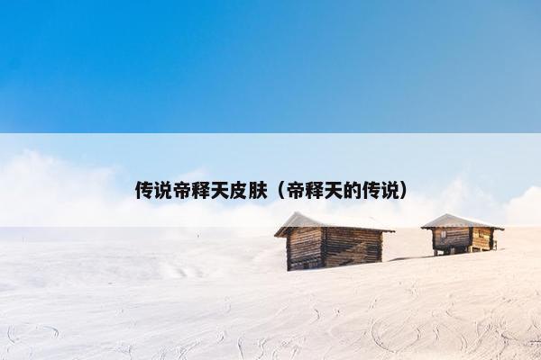 传说帝释天皮肤（帝释天的传说）