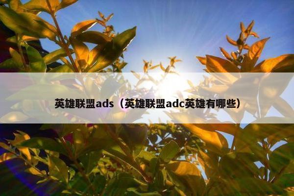 英雄联盟ads（英雄联盟adc英雄有哪些）