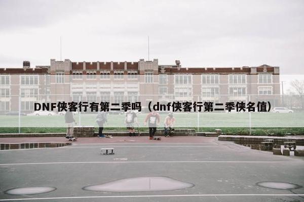 DNF侠客行有第二季吗（dnf侠客行第二季侠名值）