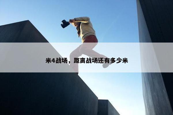 米4战场，距离战场还有多少米