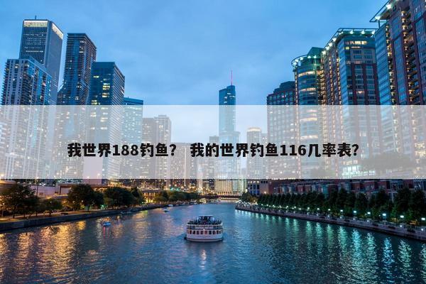 我世界188钓鱼？ 我的世界钓鱼116几率表？