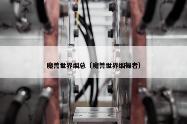 魔兽世界烟总（魔兽世界烟舞者）