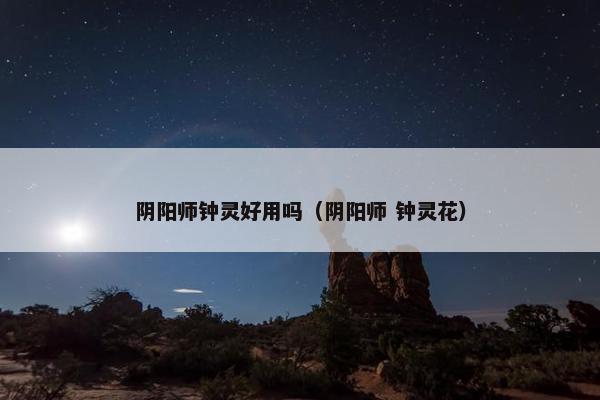 阴阳师钟灵好用吗（阴阳师 钟灵花）