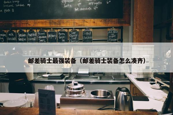 邮差骑士最强装备（邮差骑士装备怎么凑齐）
