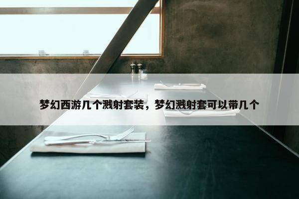梦幻西游几个溅射套装，梦幻溅射套可以带几个