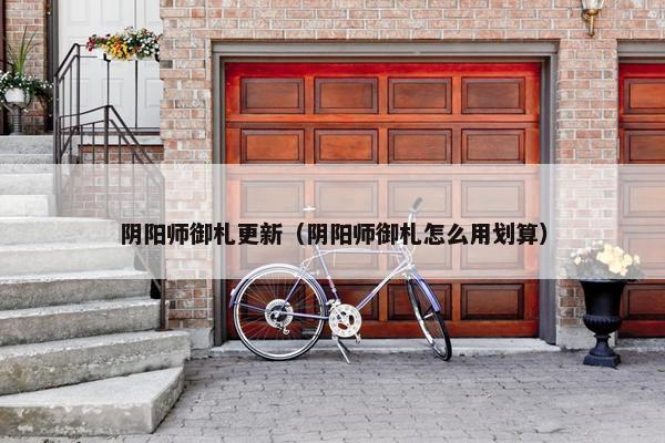 阴阳师御札更新（阴阳师御札怎么用划算）