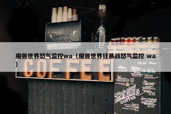 魔兽世界怒气监控wa（魔兽世界狂暴战怒气监控 wa）