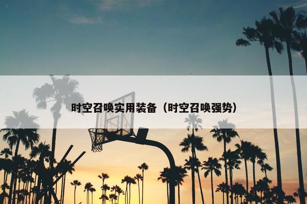 时空召唤实用装备（时空召唤强势）