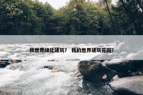 我世界绿化建筑？ 我的世界建筑花园？