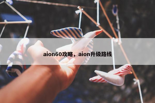 aion60攻略，aion升级路线