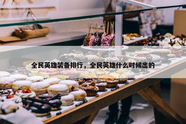 全民英雄装备排行，全民英雄什么时候出的