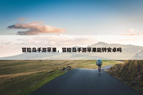 冒险岛手游苹果，冒险岛手游苹果能转安卓吗