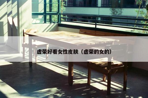 虚荣好看女性皮肤（虚荣的女的）