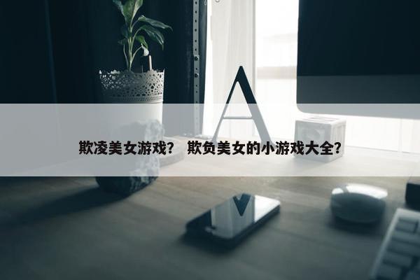 欺凌美女游戏？ 欺负美女的小游戏大全？