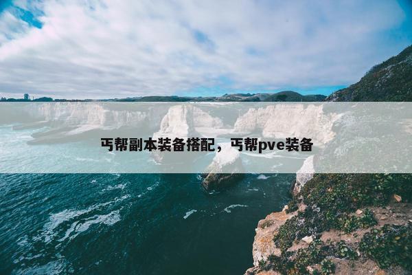 丐帮副本装备搭配，丐帮pve装备