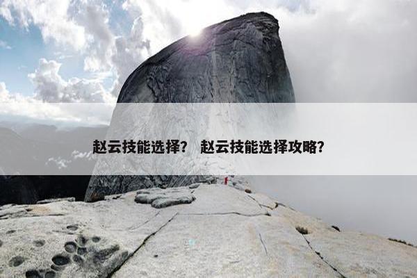 赵云技能选择？ 赵云技能选择攻略？
