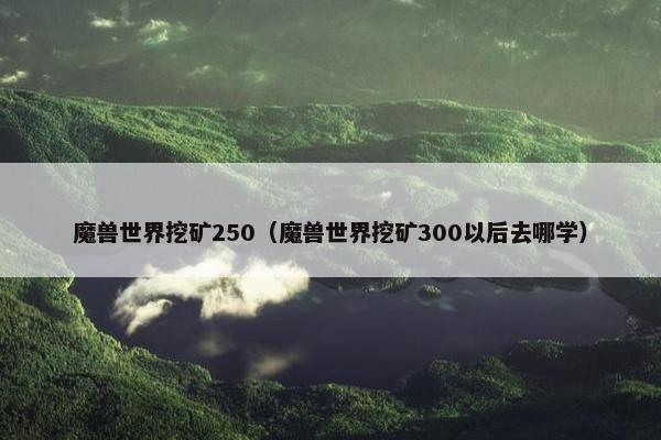魔兽世界挖矿250（魔兽世界挖矿300以后去哪学）