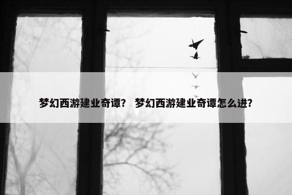 梦幻西游建业奇谭？ 梦幻西游建业奇谭怎么进？
