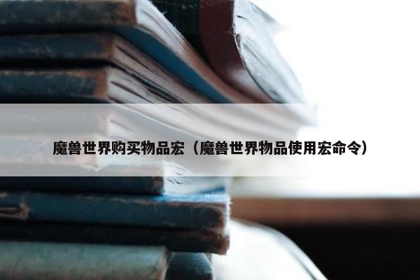 魔兽世界购买物品宏（魔兽世界物品使用宏命令）