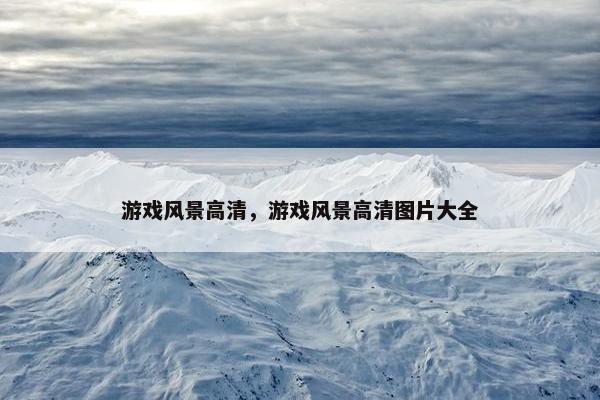 游戏风景高清，游戏风景高清图片大全