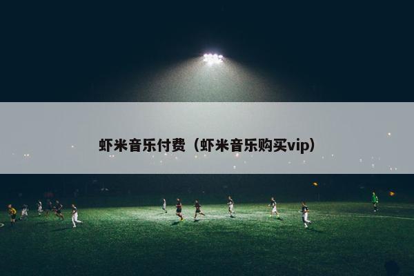 虾米音乐付费（虾米音乐购买vip）