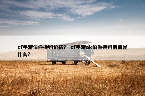 cf手游伯爵换购价格？ cf手游ak伯爵换购后面是什么？