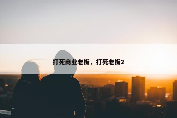 打死商业老板，打死老板2