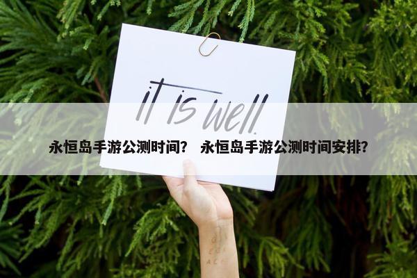 永恒岛手游公测时间？ 永恒岛手游公测时间安排？