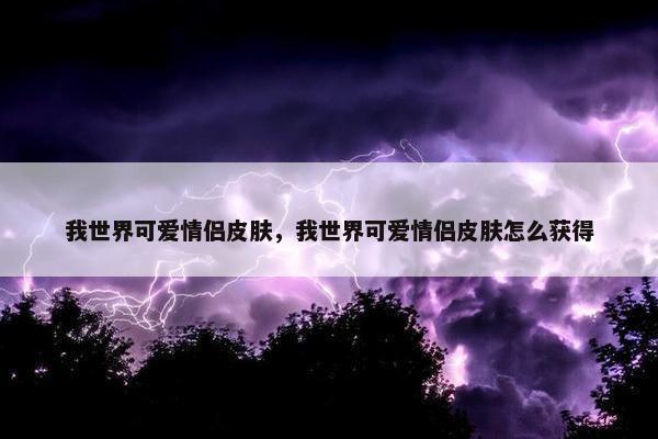 我世界可爱情侣皮肤，我世界可爱情侣皮肤怎么获得