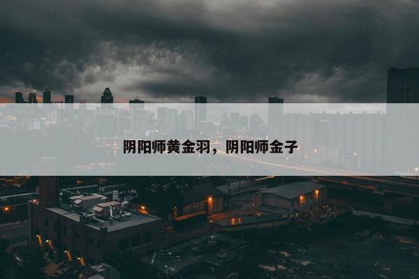 阴阳师黄金羽，阴阳师金子