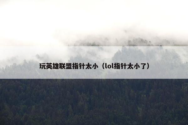 玩英雄联盟指针太小（lol指针太小了）