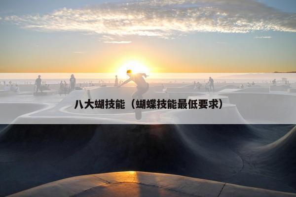 八大蝴技能（蝴蝶技能最低要求）