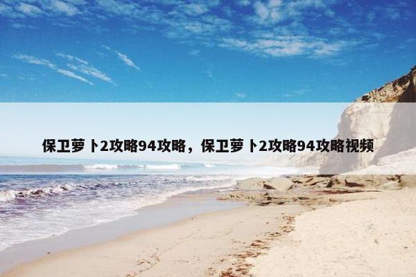 保卫萝卜2攻略94攻略，保卫萝卜2攻略94攻略视频